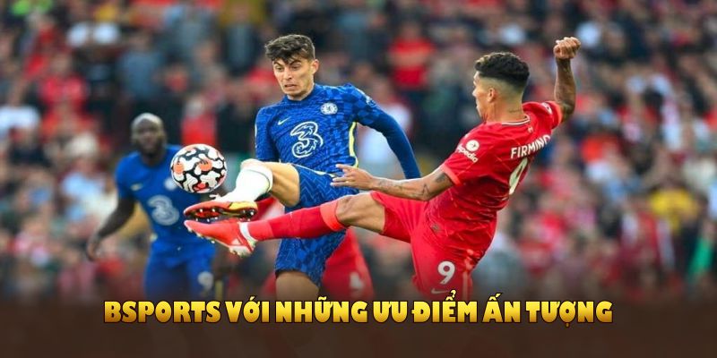 Bsports với những ưu điểm ấn tượng thu hút hội viên